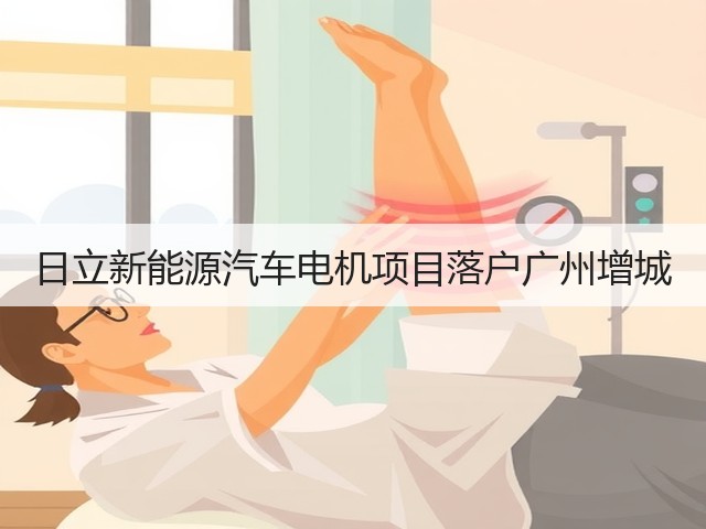 日立新能源汽车电机项目落户广州增城(图1) 日立新能源汽车电机项目落户广州增城(图1)