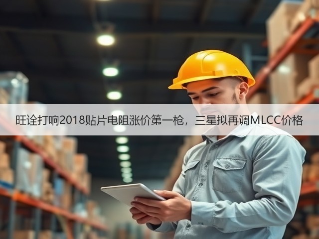 旺诠打响2018贴片电阻涨价第一枪，三星拟再调MLCC价格(图2)