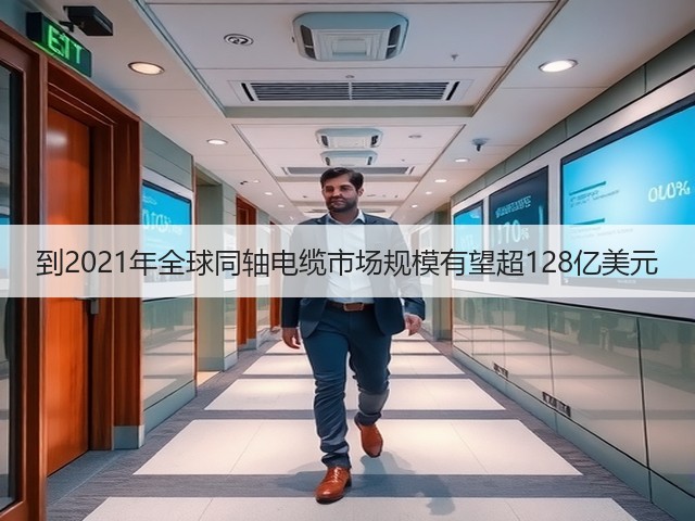 到2021年全球同轴电缆市场规模有望超128亿美元(图3) 到2021年全球同轴电缆市场规模有望超128亿美元(图3)