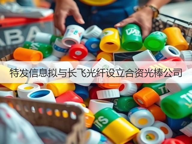 特发信息拟与长飞光纤设立合资光棒公司(图3) 特发信息拟与长飞光纤设立合资光棒公司(图3)