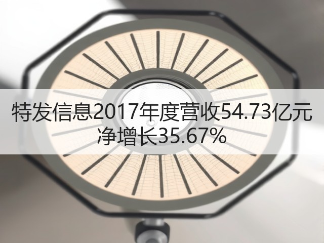特发信息2017年度营收54.73亿元 净增长35.67%(图3) 特发信息2017年度营收54.73亿元 净增长35.67%(图3)