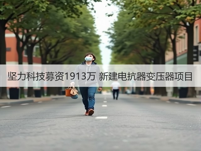 坚力科技募资1913万 新建电抗器变压器项目(图2)