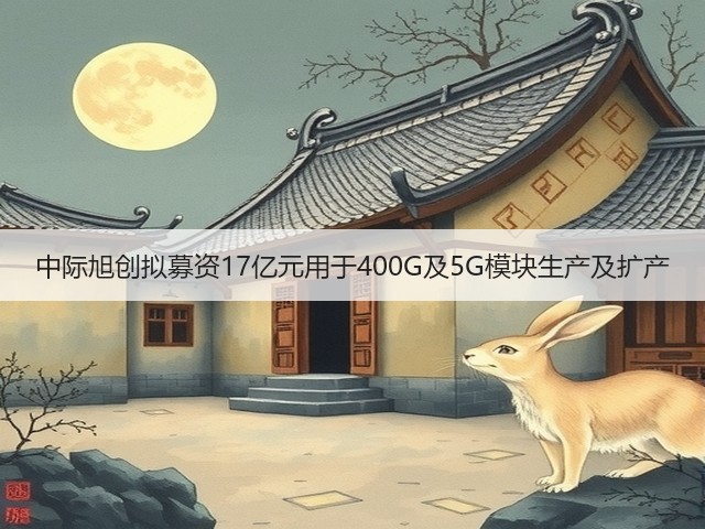 中际旭创拟募资17亿元用于400G及5G模块生产及扩产(图3)