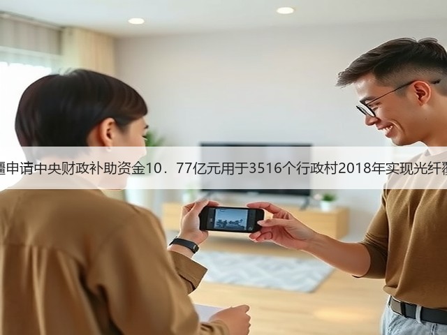 新疆申请中央财政补助资金10.77亿元用于3516个行政村2018年实现光纤覆盖(图1) 新疆申请中央财政补助资金10.77亿元用于3516个行政村2018年实现光纤覆盖(图1)
