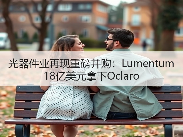 光器件业再现重磅并购:Lumentum 18亿美元拿下Oclaro(图1) 光器件业再现重磅并购:Lumentum 18亿美元拿下Oclaro(图1)