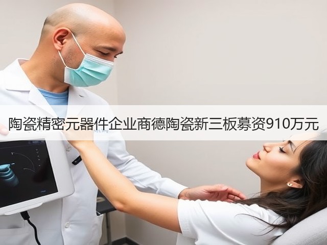 陶瓷精密元器件企业商德陶瓷新三板募资910万元(图2) 陶瓷精密元器件企业商德陶瓷新三板募资910万元(图2)