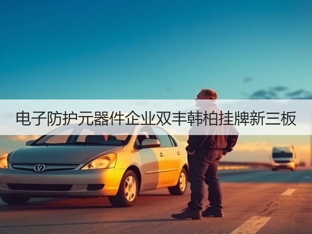 电子防护元器件企业双丰韩柏挂牌新三板(图1) 电子防护元器件企业双丰韩柏挂牌新三板(图1)