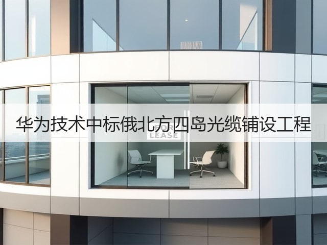 华为技术中标俄北方四岛光缆铺设工程(图2) 华为技术中标俄北方四岛光缆铺设工程(图2)