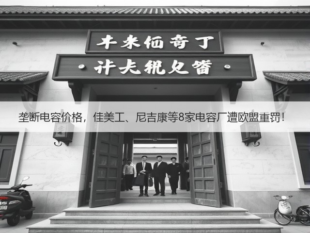 垄断电容价格,佳美工、尼吉康等8家电容厂遭欧盟重罚!(图1) 垄断电容价格,佳美工、尼吉康等8家电容厂遭欧盟重罚!(图1)