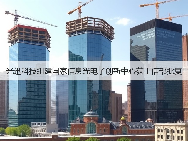 光迅科技组建国家信息光电子创新中心获工信部批复(图2) 光迅科技组建国家信息光电子创新中心获工信部批复(图2)