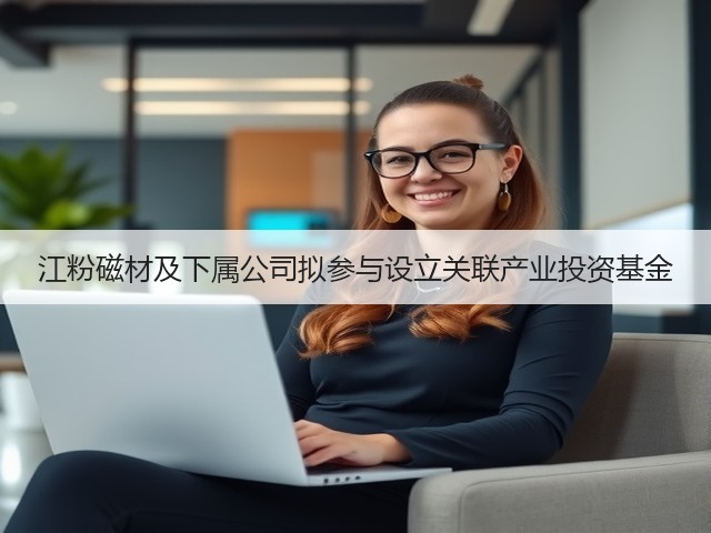 江粉磁材及下属公司拟参与设立关联产业投资基金(图3)