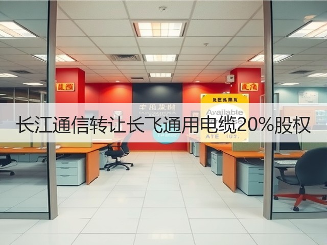 长江通信转让长飞通用电缆20%股权(图3)