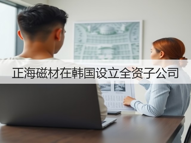 正海磁材在韩国设立全资子公司(图2) 正海磁材在韩国设立全资子公司(图2)