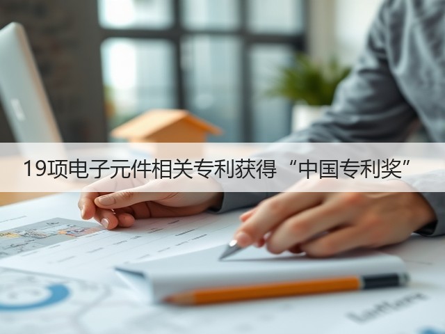 19项电子元件相关专利获得“中国专利奖”(图1) 19项电子元件相关专利获得“中国专利奖”(图1)
