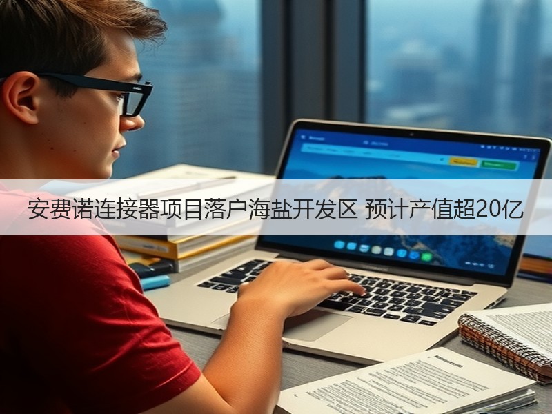安费诺连接器项目落户海盐开发区 预计产值超20亿