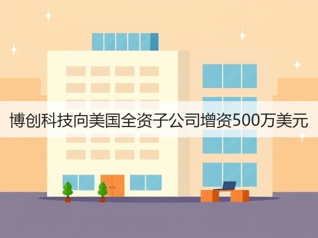 博创科技向美国全资子公司增资500万美元(图1) 博创科技向美国全资子公司增资500万美元(图1)