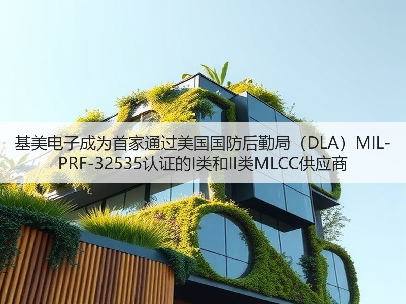 基美电子成为首家通过美国国防后勤局（DLA）MIL-PRF-32535认证的I类和II类MLCC供应商