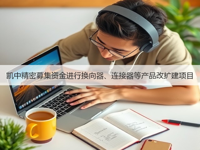 凯中精密募集资金进行换向器、连接器等产品改扩建项目(图1)