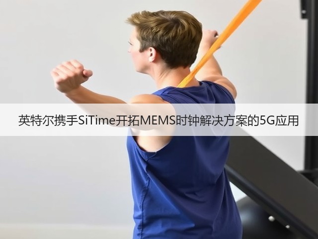 英特尔携手SiTime开拓MEMS时钟解决方案的5G应用(图3) 英特尔携手SiTime开拓MEMS时钟解决方案的5G应用(图3)