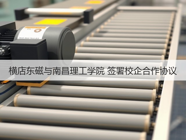 横店东磁与南昌理工学院 签署校企合作协议(图1) 横店东磁与南昌理工学院 签署校企合作协议(图1)