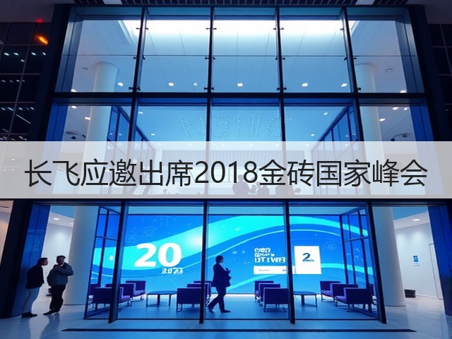 长飞应邀出席2018金砖国家峰会(图1) 长飞应邀出席2018金砖国家峰会(图1)
