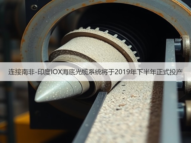 连接南非-印度IOX海底光缆系统将于2019年下半年正式投产(图1)