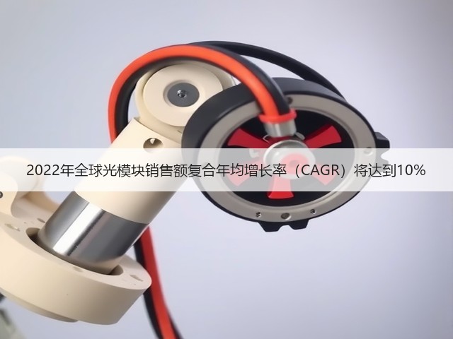 2022年全球光模块销售额复合年均增长率(CAGR)将达到10%(图2) 2022年全球光模块销售额复合年均增长率(CAGR)将达到10%(图2)