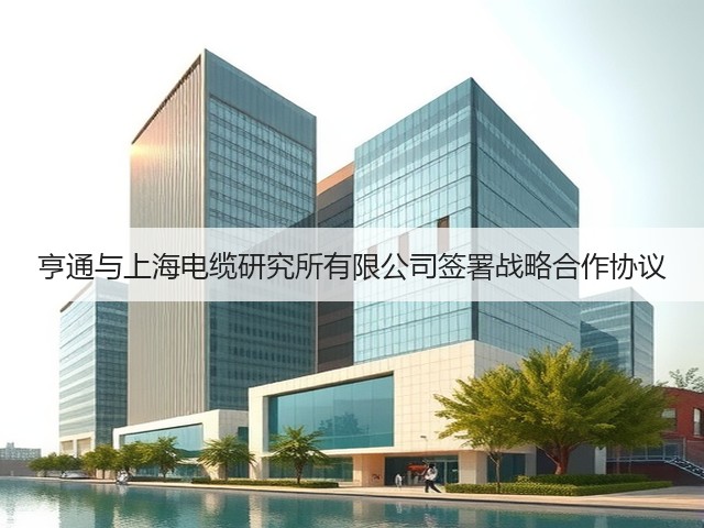 亨通与上海电缆研究所有限公司签署战略合作协议(图1) 亨通与上海电缆研究所有限公司签署战略合作协议(图1)