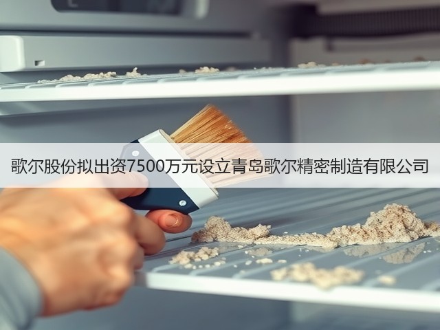 歌尔股份拟出资7500万元设立青岛歌尔精密制造有限公司(图2) 歌尔股份拟出资7500万元设立青岛歌尔精密制造有限公司(图2)