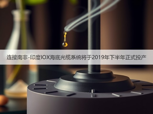 连接南非-印度IOX海底光缆系统将于2019年下半年正式投产(图3)