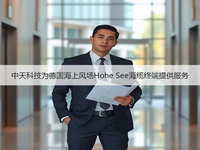 中天科技为德国海上风场Hohe See海缆终端提供服务(图1) 中天科技为德国海上风场Hohe See海缆终端提供服务(图1)
