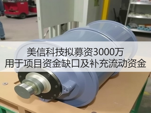 美信科技拟募资3000万 用于项目资金缺口及补充流动资金(图1)