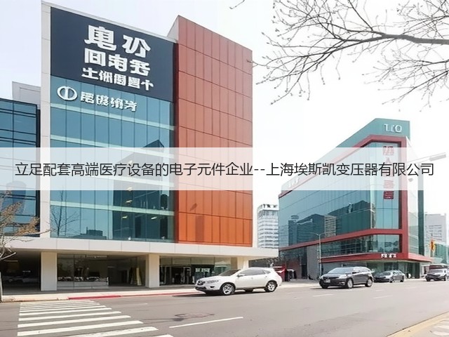 立足配套高端医疗设备的电子元件企业--上海埃斯凯变压器有限公司(图2) 立足配套高端医疗设备的电子元件企业--上海埃斯凯变压器有限公司(图2)