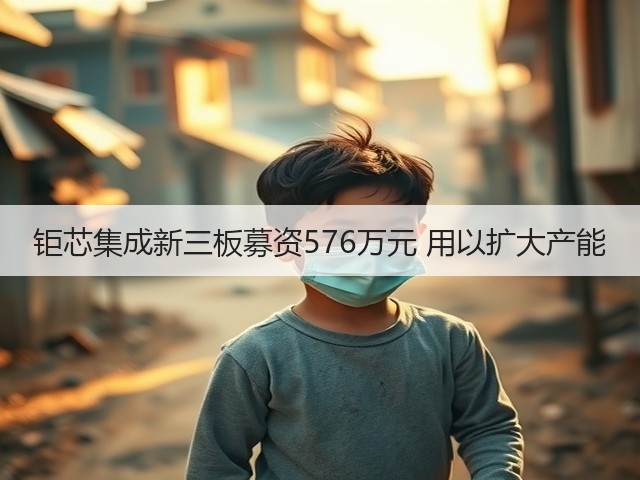 钜芯集成新三板募资576万元 用以扩大产能(图2) 钜芯集成新三板募资576万元 用以扩大产能(图2)