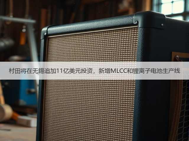 村田将在无锡追加11亿美元投资，新增MLCC和锂离子电池生产线(图1)