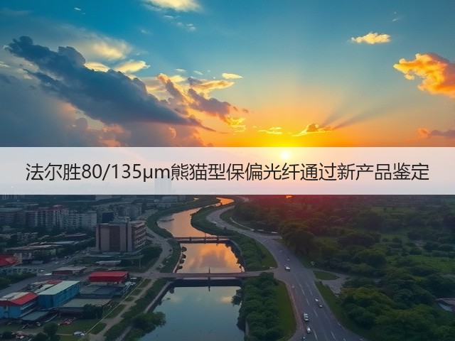 法尔胜80/135μm熊猫型保偏光纤通过新产品鉴定(图3) 法尔胜80/135μm熊猫型保偏光纤通过新产品鉴定(图3)