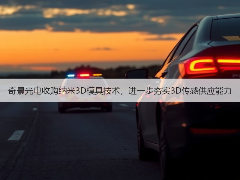 奇景光电收购纳米3D模具技术，进一步夯实3D传感供应能力