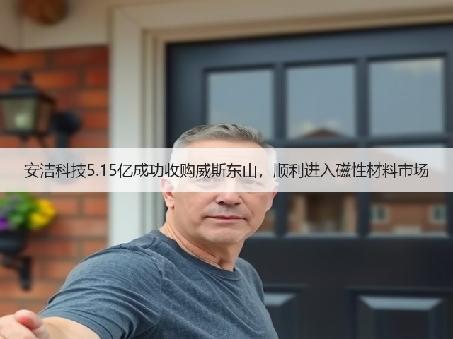 安洁科技5.15亿成功收购威斯东山,顺利进入磁性材料市场(图3) 安洁科技5.15亿成功收购威斯东山,顺利进入磁性材料市场(图3)