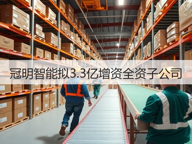 冠明智能拟3.3亿增资全资子公司(图3) 冠明智能拟3.3亿增资全资子公司(图3)