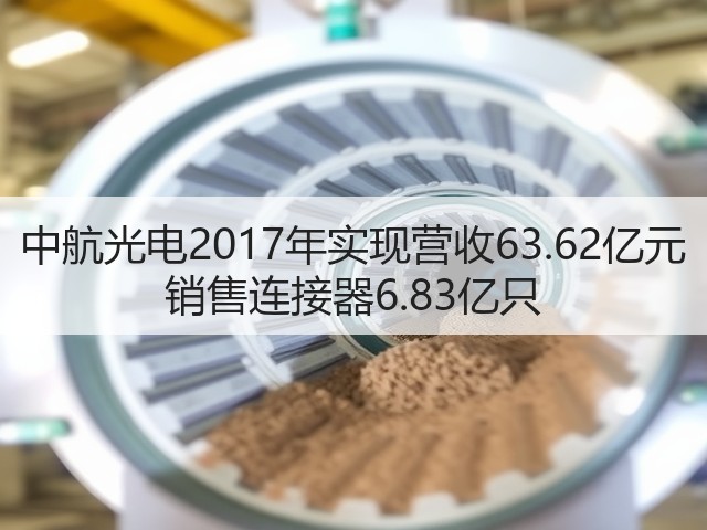 中航光电2017年实现营收63.62亿元 销售连接器6.83亿只(图2)