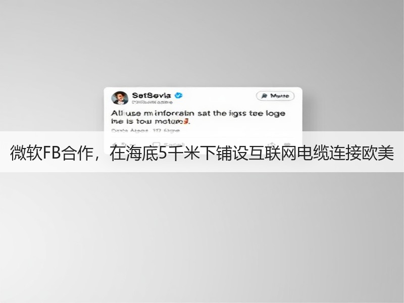 微软FB合作，在海底5千米下铺设互联网电缆连接欧美