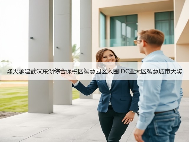 烽火承建武汉东湖综合保税区智慧园区入围IDC亚太区智慧城市大奖(图2) 烽火承建武汉东湖综合保税区智慧园区入围IDC亚太区智慧城市大奖(图2)