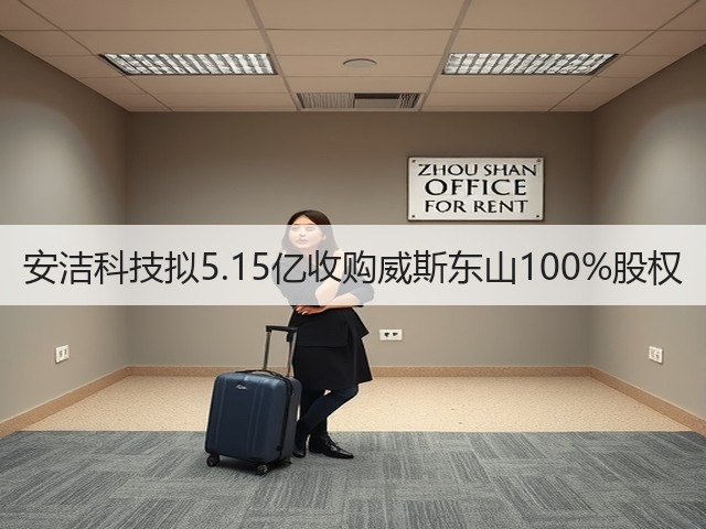 安洁科技拟5.15亿收购威斯东山100%股权(图2)