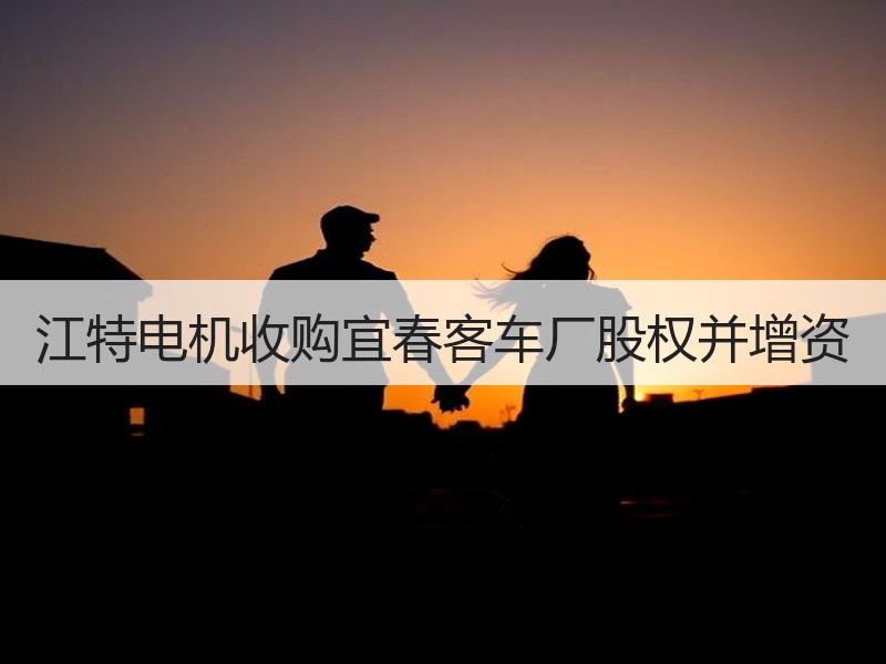 江特电机收购宜春客车厂股权并增资