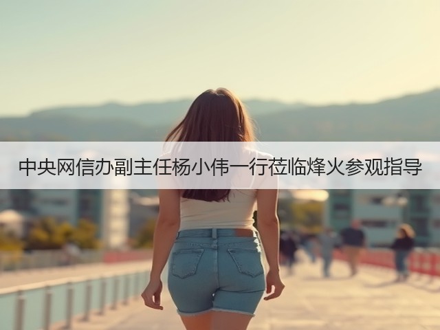 中央网信办副主任杨小伟一行莅临烽火参观指导(图1) 中央网信办副主任杨小伟一行莅临烽火参观指导(图1)