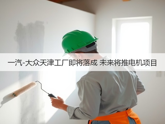 一汽-大众天津工厂即将落成 未来将推电机项目(图1) 一汽-大众天津工厂即将落成 未来将推电机项目(图1)