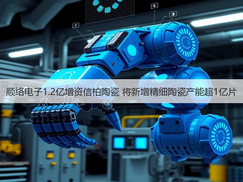 顺络电子1.2亿增资信柏陶瓷 将新增精细陶瓷产能超1亿片
