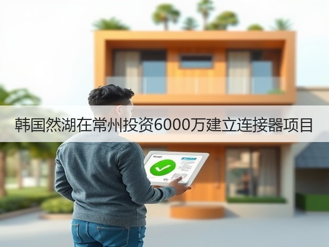韩国然湖在常州投资6000万建立连接器项目(图2)