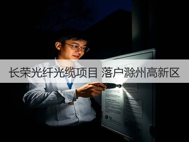 长荣光纤光缆项目 落户滁州高新区(图1) 长荣光纤光缆项目 落户滁州高新区(图1)