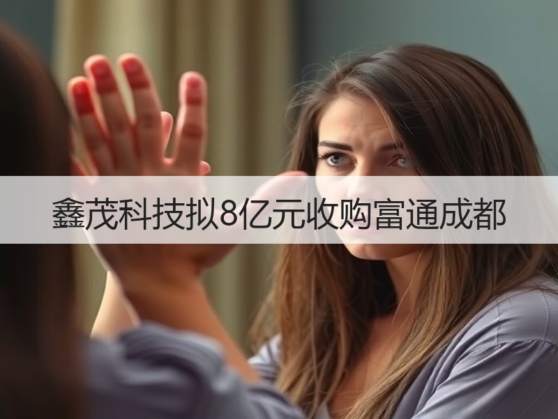 鑫茂科技拟8亿元收购富通成都